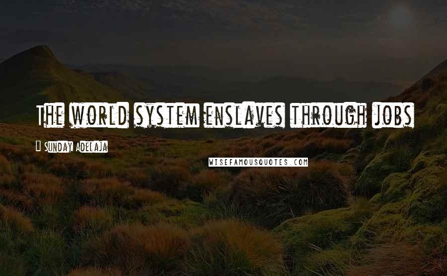 Sunday Adelaja Quotes: The world system enslaves through jobs