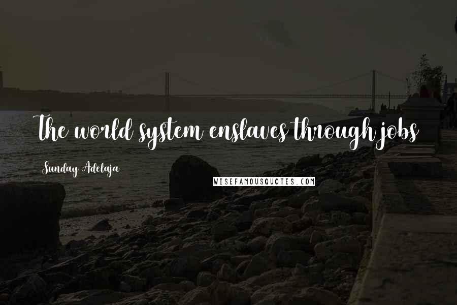 Sunday Adelaja Quotes: The world system enslaves through jobs