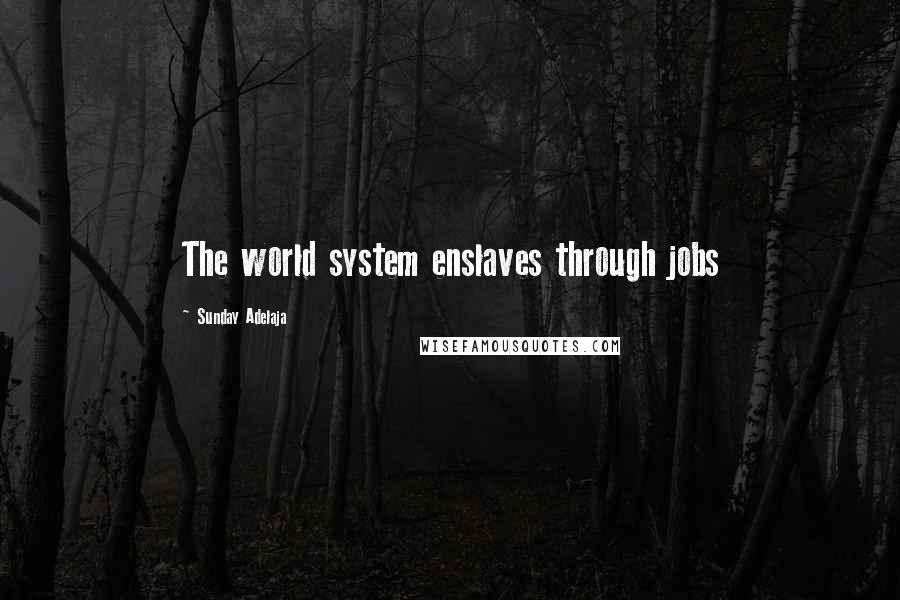 Sunday Adelaja Quotes: The world system enslaves through jobs