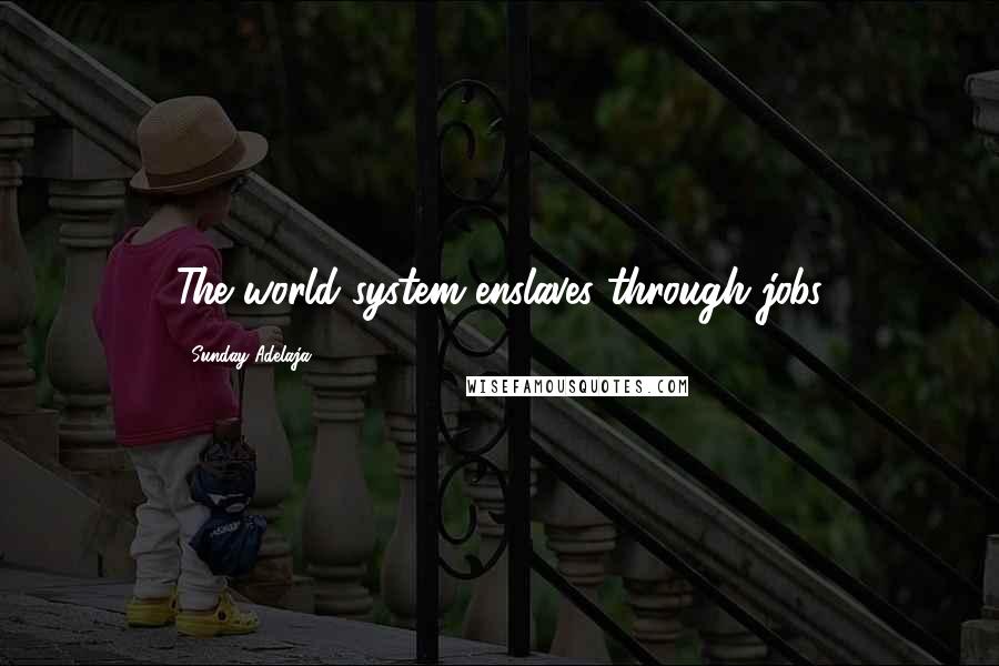 Sunday Adelaja Quotes: The world system enslaves through jobs