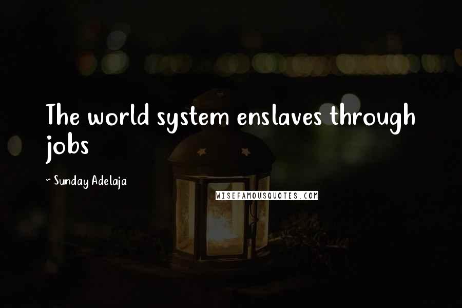 Sunday Adelaja Quotes: The world system enslaves through jobs