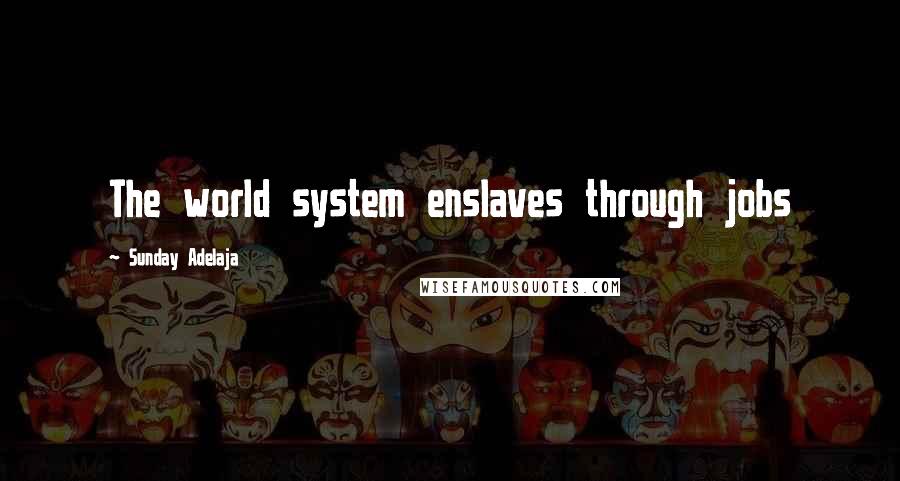 Sunday Adelaja Quotes: The world system enslaves through jobs