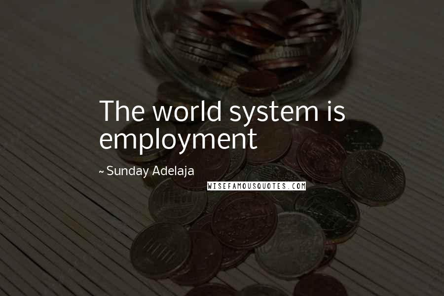 Sunday Adelaja Quotes: The world system is employment