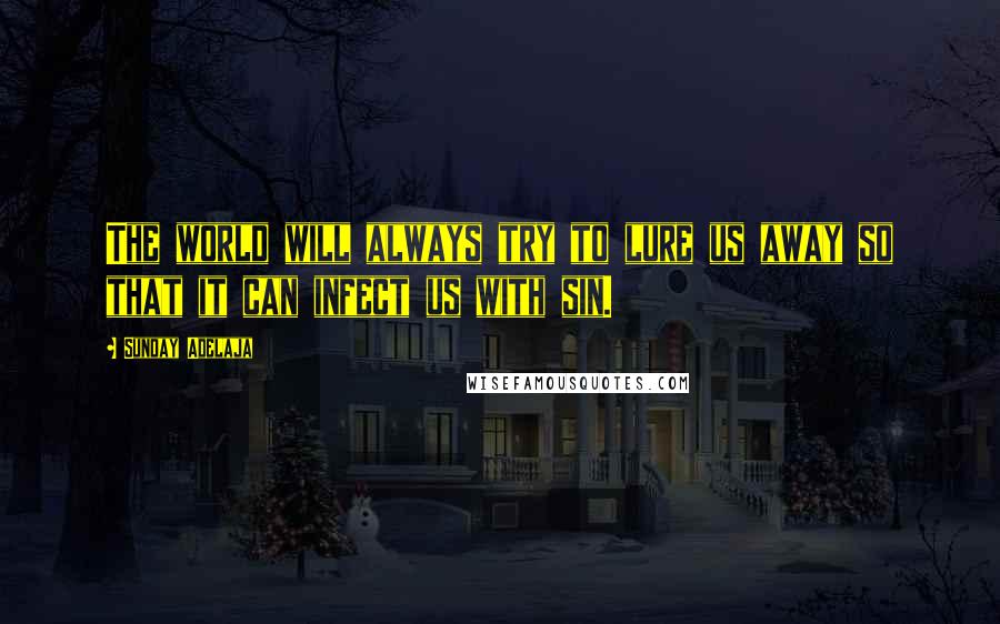 Sunday Adelaja Quotes: The world will always try to lure us away so that it can infect us with sin.