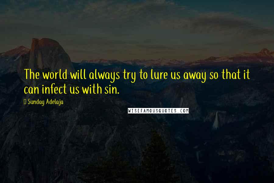 Sunday Adelaja Quotes: The world will always try to lure us away so that it can infect us with sin.