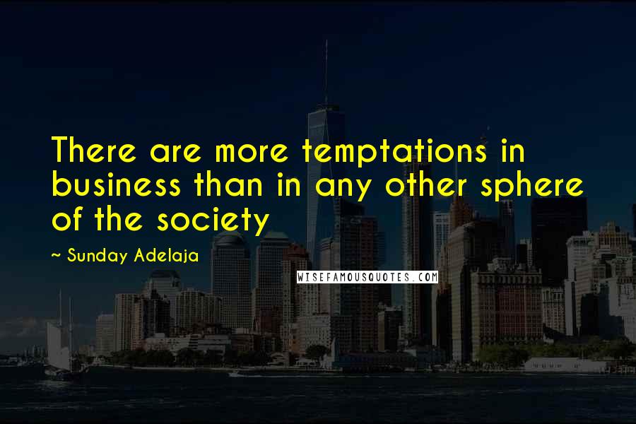 Sunday Adelaja Quotes: There are more temptations in business than in any other sphere of the society