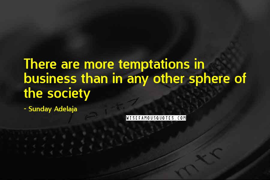 Sunday Adelaja Quotes: There are more temptations in business than in any other sphere of the society
