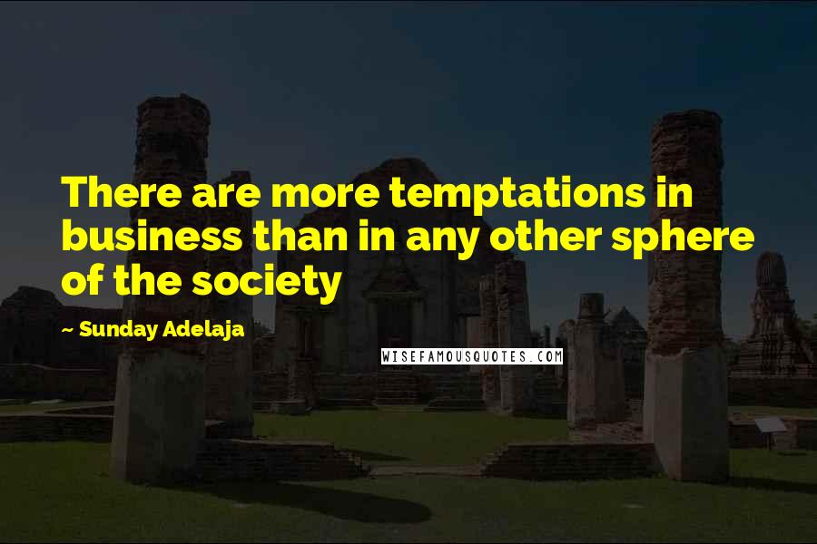 Sunday Adelaja Quotes: There are more temptations in business than in any other sphere of the society