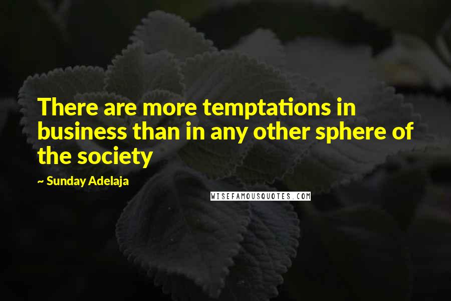 Sunday Adelaja Quotes: There are more temptations in business than in any other sphere of the society