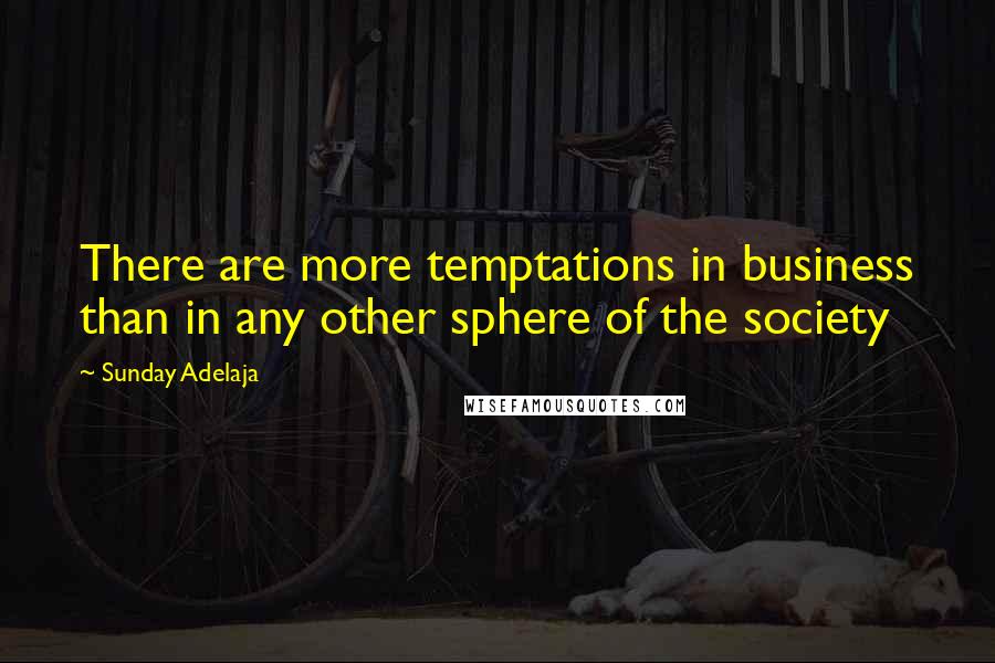 Sunday Adelaja Quotes: There are more temptations in business than in any other sphere of the society