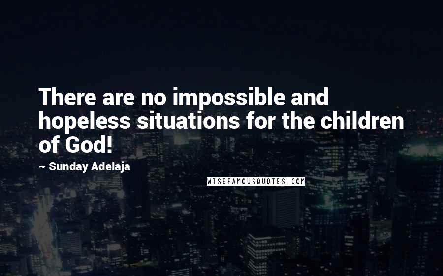 Sunday Adelaja Quotes: There are no impossible and hopeless situations for the children of God!
