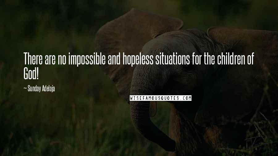 Sunday Adelaja Quotes: There are no impossible and hopeless situations for the children of God!