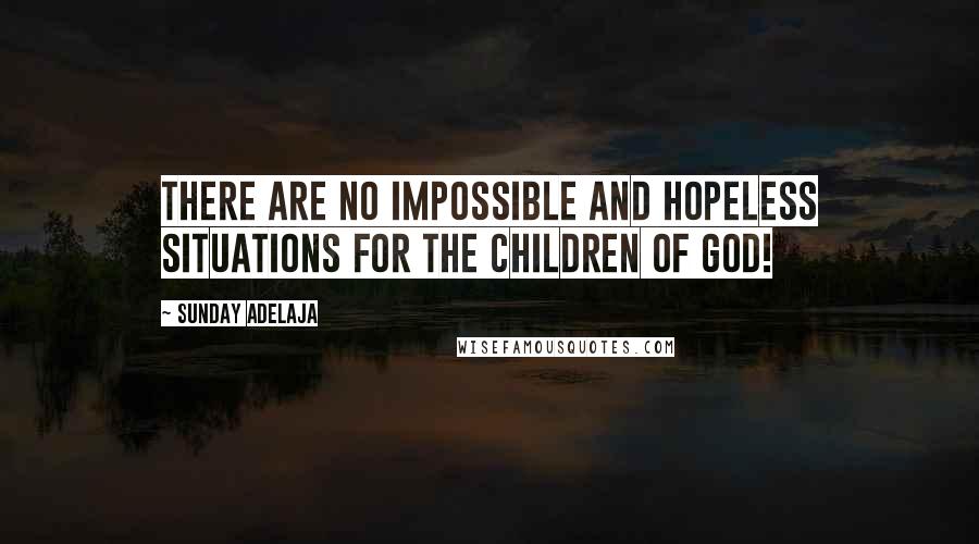 Sunday Adelaja Quotes: There are no impossible and hopeless situations for the children of God!