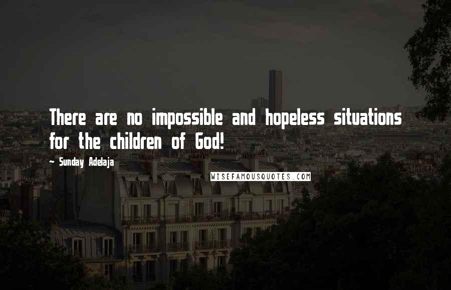 Sunday Adelaja Quotes: There are no impossible and hopeless situations for the children of God!