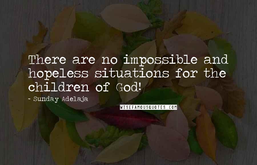 Sunday Adelaja Quotes: There are no impossible and hopeless situations for the children of God!