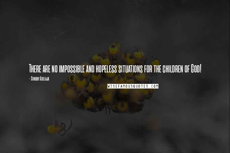 Sunday Adelaja Quotes: There are no impossible and hopeless situations for the children of God!