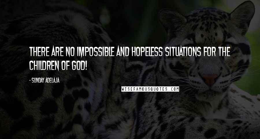 Sunday Adelaja Quotes: There are no impossible and hopeless situations for the children of God!