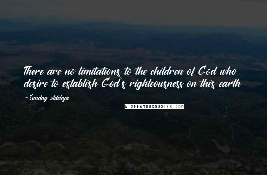 Sunday Adelaja Quotes: There are no limitations to the children of God who desire to establish God's righteousness on this earth