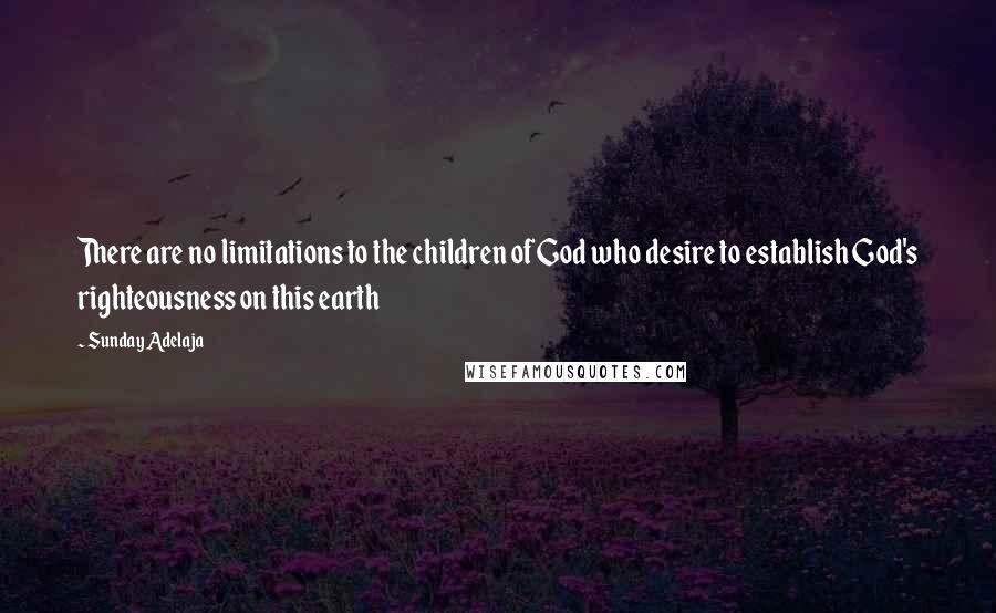 Sunday Adelaja Quotes: There are no limitations to the children of God who desire to establish God's righteousness on this earth