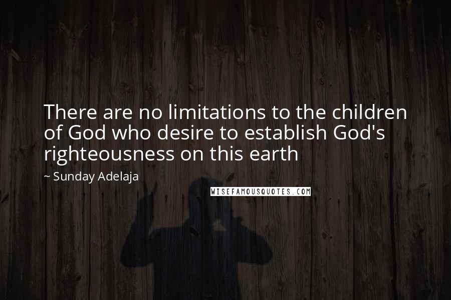 Sunday Adelaja Quotes: There are no limitations to the children of God who desire to establish God's righteousness on this earth