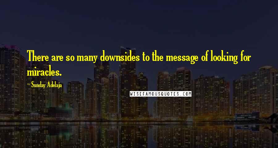 Sunday Adelaja Quotes: There are so many downsides to the message of looking for miracles.
