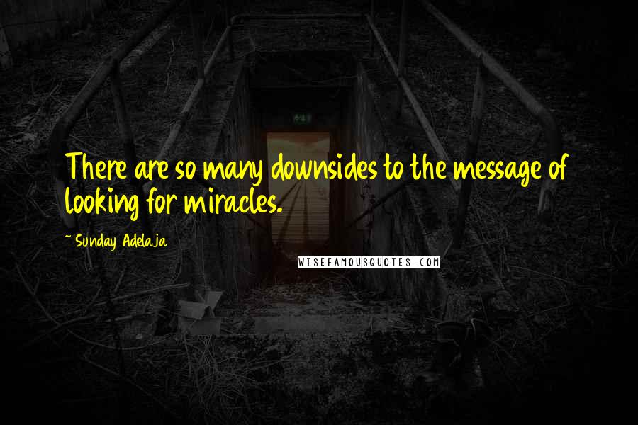 Sunday Adelaja Quotes: There are so many downsides to the message of looking for miracles.