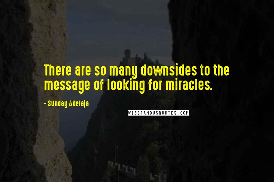 Sunday Adelaja Quotes: There are so many downsides to the message of looking for miracles.