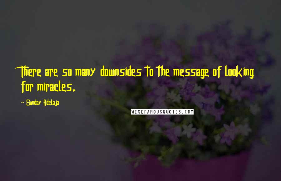 Sunday Adelaja Quotes: There are so many downsides to the message of looking for miracles.