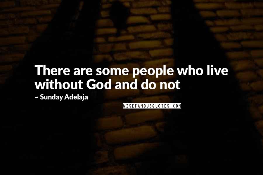 Sunday Adelaja Quotes: There are some people who live without God and do not