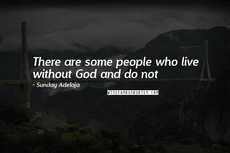 Sunday Adelaja Quotes: There are some people who live without God and do not