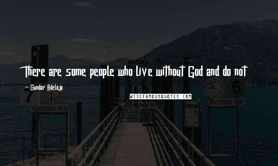 Sunday Adelaja Quotes: There are some people who live without God and do not