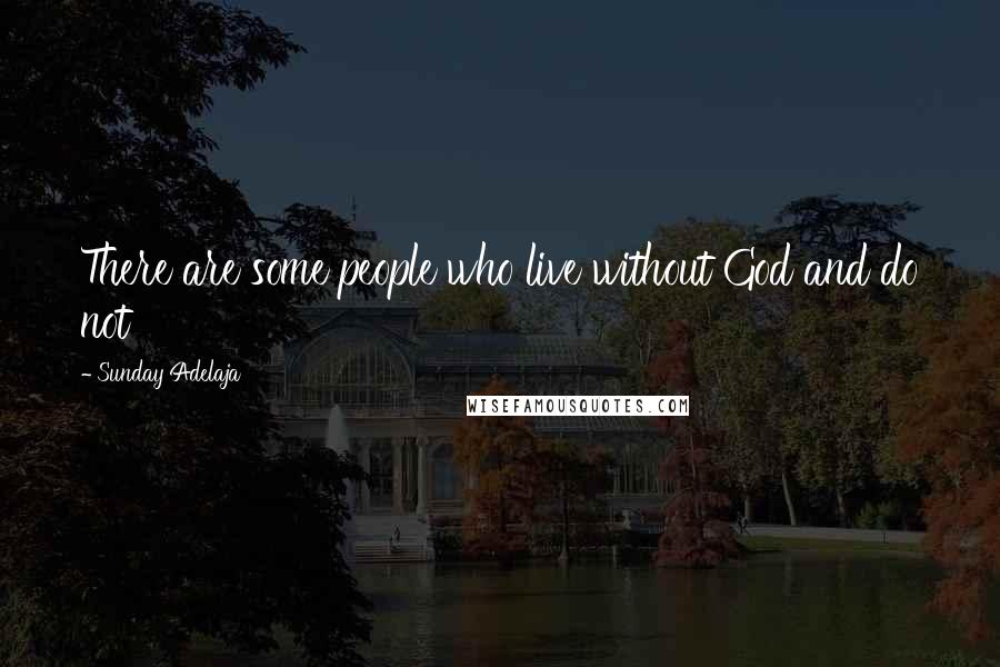 Sunday Adelaja Quotes: There are some people who live without God and do not