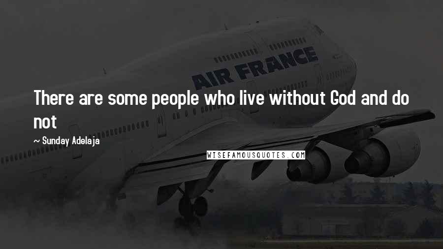 Sunday Adelaja Quotes: There are some people who live without God and do not