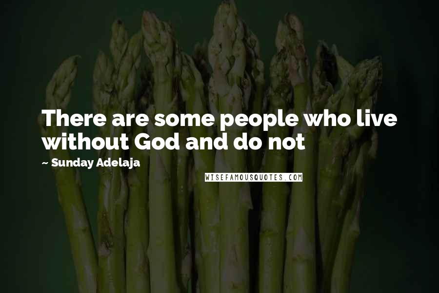 Sunday Adelaja Quotes: There are some people who live without God and do not