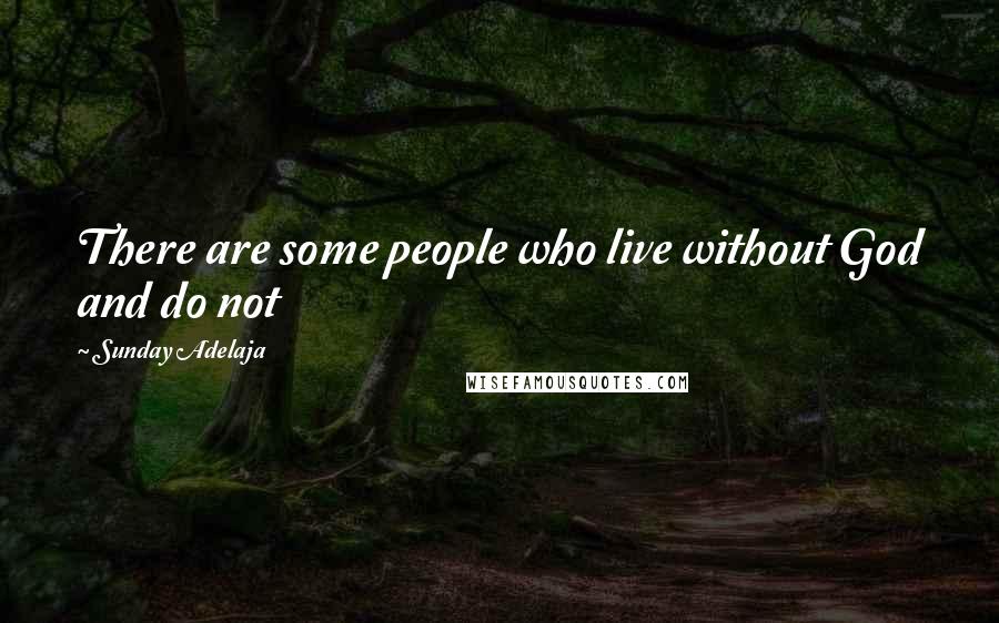 Sunday Adelaja Quotes: There are some people who live without God and do not