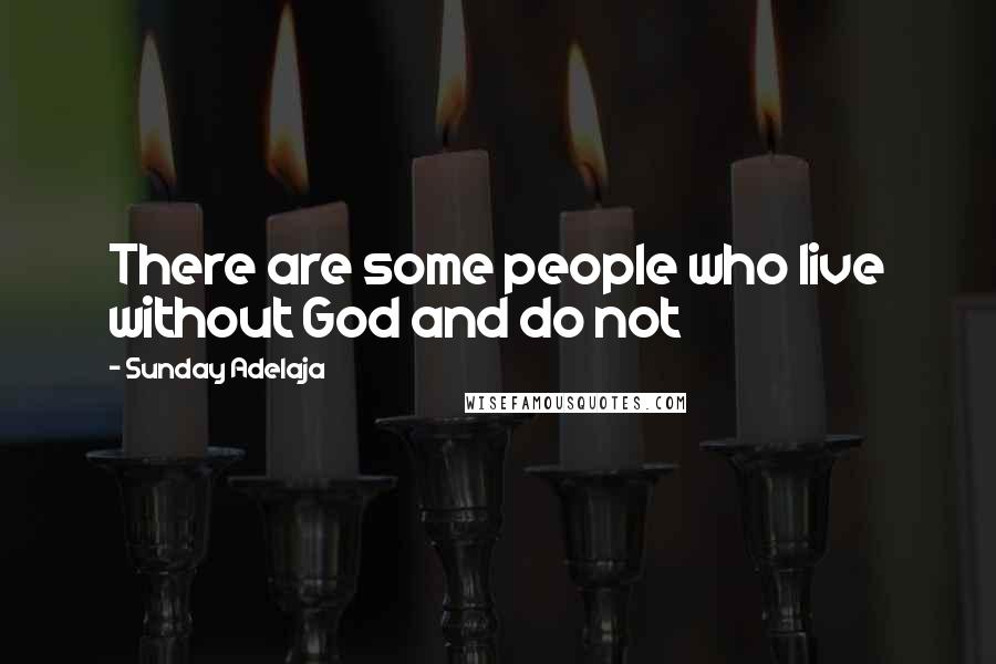 Sunday Adelaja Quotes: There are some people who live without God and do not