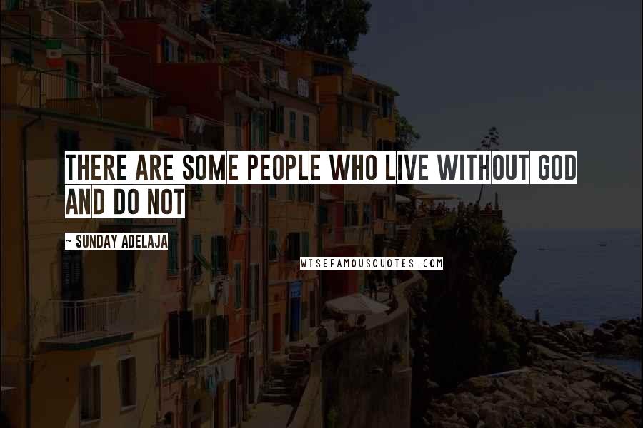 Sunday Adelaja Quotes: There are some people who live without God and do not