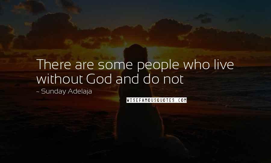 Sunday Adelaja Quotes: There are some people who live without God and do not