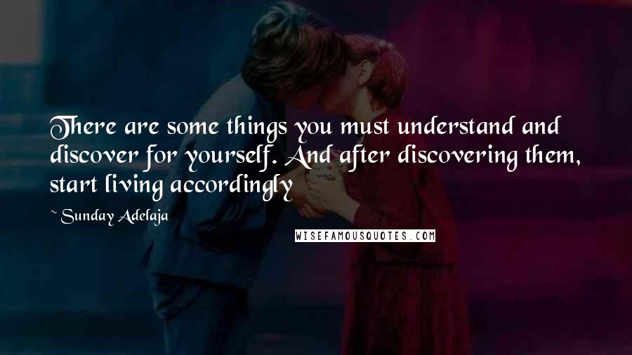 Sunday Adelaja Quotes: There are some things you must understand and discover for yourself. And after discovering them, start living accordingly
