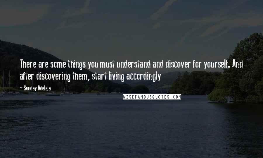 Sunday Adelaja Quotes: There are some things you must understand and discover for yourself. And after discovering them, start living accordingly