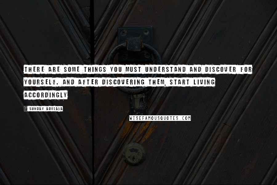 Sunday Adelaja Quotes: There are some things you must understand and discover for yourself. And after discovering them, start living accordingly