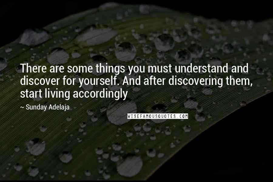 Sunday Adelaja Quotes: There are some things you must understand and discover for yourself. And after discovering them, start living accordingly