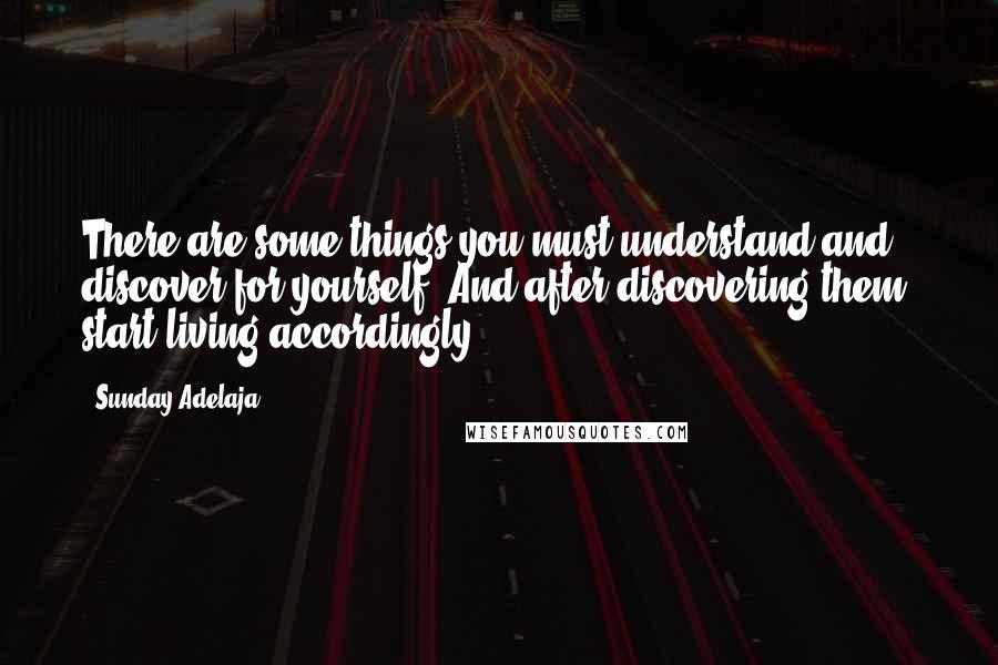 Sunday Adelaja Quotes: There are some things you must understand and discover for yourself. And after discovering them, start living accordingly