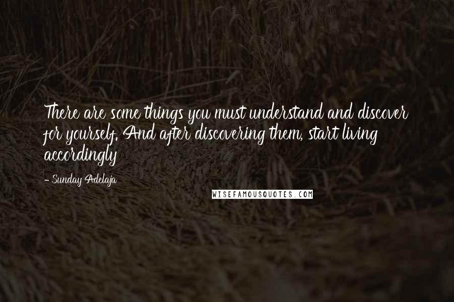 Sunday Adelaja Quotes: There are some things you must understand and discover for yourself. And after discovering them, start living accordingly