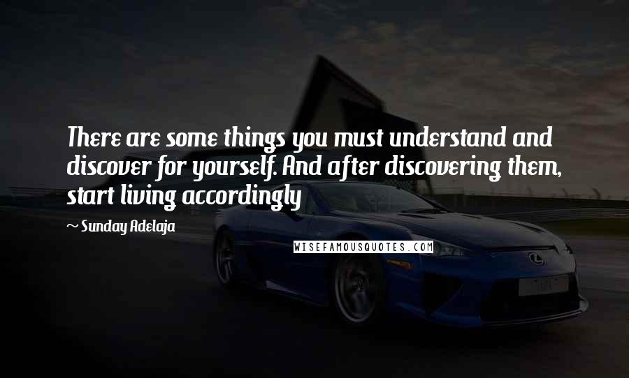 Sunday Adelaja Quotes: There are some things you must understand and discover for yourself. And after discovering them, start living accordingly