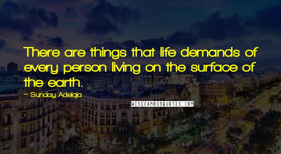 Sunday Adelaja Quotes: There are things that life demands of every person living on the surface of the earth.