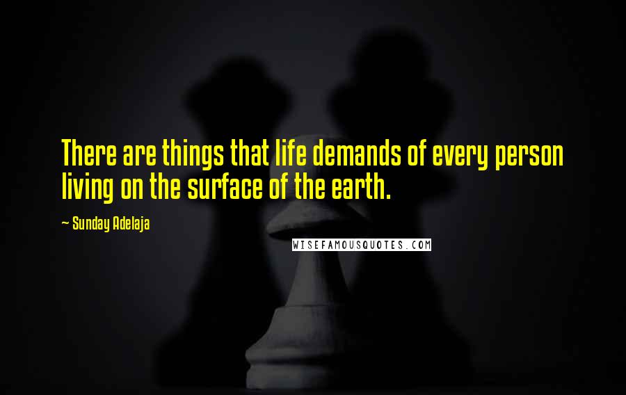 Sunday Adelaja Quotes: There are things that life demands of every person living on the surface of the earth.