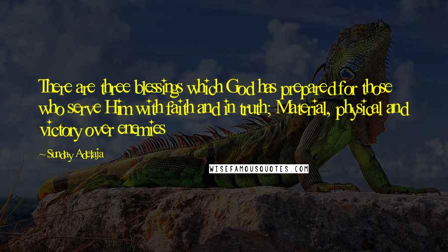 Sunday Adelaja Quotes: There are three blessings which God has prepared for those who serve Him with faith and in truth; Material, physical and victory over enemies