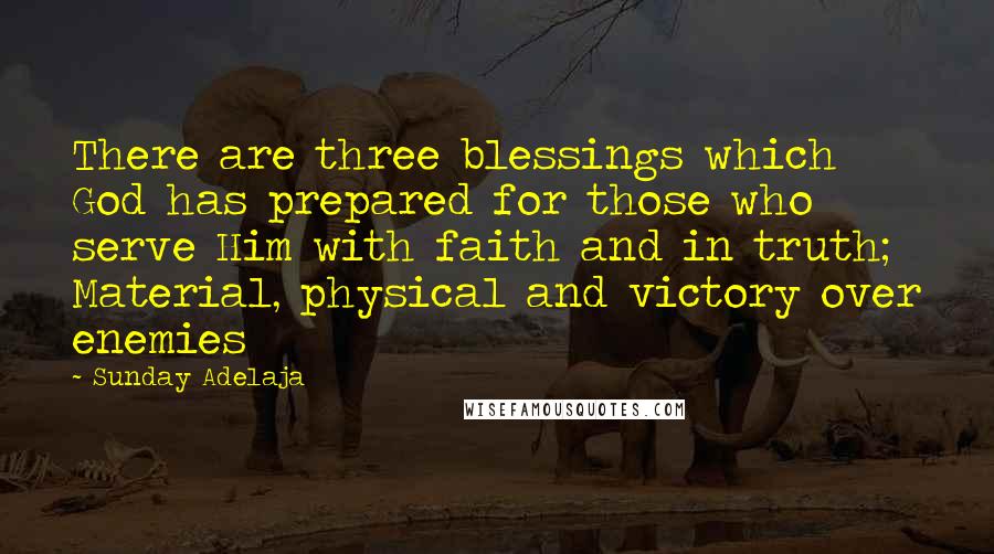 Sunday Adelaja Quotes: There are three blessings which God has prepared for those who serve Him with faith and in truth; Material, physical and victory over enemies