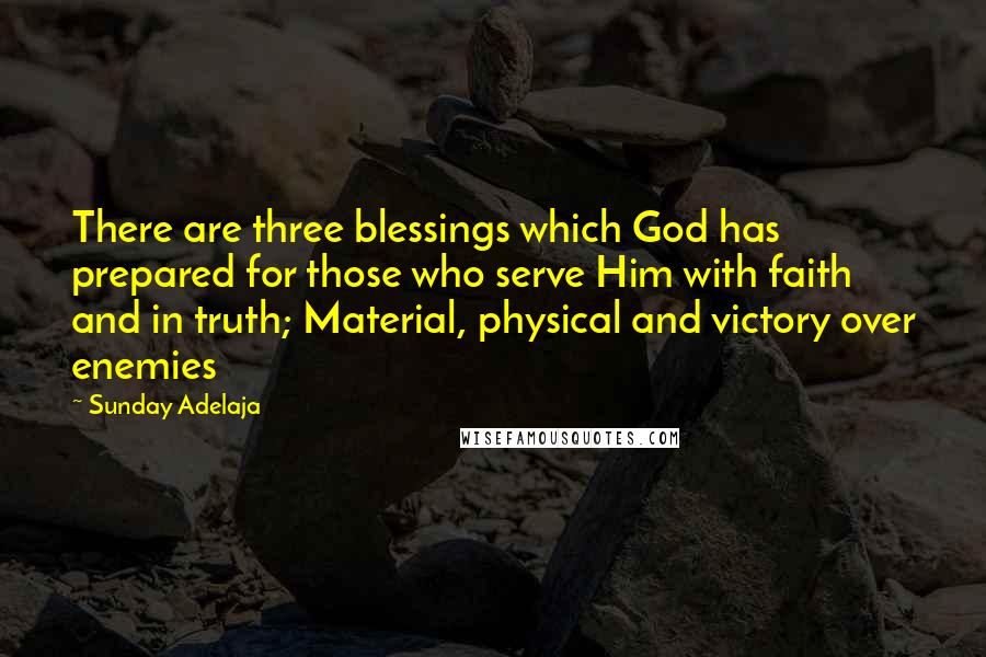 Sunday Adelaja Quotes: There are three blessings which God has prepared for those who serve Him with faith and in truth; Material, physical and victory over enemies